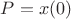 $P=x(0)$