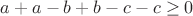 $a + a - b + b  - c - c \geq 0$
