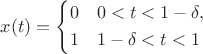 $x(t)=\left\{\begin{aligned}&0 && 0<t<1-\delta,\\&1 &&1-\delta<t<1\end{aligned}\right.$