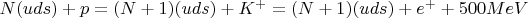$N(uds) + p = (N+1)(uds) + K^{+} = (N+1)(uds) + e^{+} + 500 MeV$