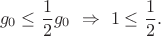 $$
g_0\le\frac{1}{2} g_0\ \Rightarrow\ 1\le \frac{1}{2}.
$$