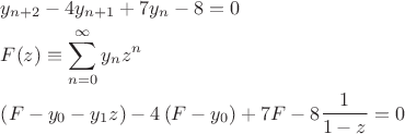 $\[
\begin{gathered}
  y_{n + 2}  - 4y_{n + 1}  + 7y_n  - 8 = 0 \hfill \\
  F(z) \equiv \sum\limits_{n = 0}^\infty  {y_n z^n }  \hfill \\
  \left( {F - y_0  - y_1 z} \right) - 4\left( {F - y_0 } \right) + 7F - 8\frac{1}
{{1 - z}} = 0 \hfill \\ 
\end{gathered} 
\]
$