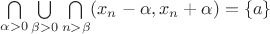 $\bigcap\limits_{\alpha>0}\bigcup\limits_{\beta>0}\bigcap\limits_{n>\beta} (x_n-\alpha,x_n+\alpha)=\{a\}$ $\bigcap\limits_{\alpha>0}\bigcup\limits_{\beta>0}\bigcap\limits_{n>\beta} (x_n-\alpha,x_n+\alpha)=\{a\}$