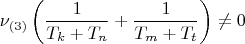 $$\[
\nu _{\left( 3 \right)} \left( {\frac{1}{{T_k  + T_n }} + \frac{1}{{T_m  + T_t }}} \right) \ne 0
\]$