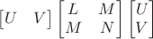 $\begin{bmatrix}U&V\end{bmatrix}\begin{bmatrix}L&M\\M&N\end{bmatrix}\begin{bmatrix}U\\V\end{bmatrix}$