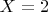 $X=2$