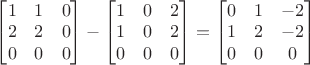 $\begin{bmatrix}1&1&0\\2&2&0\\0&0&0\end{bmatrix}-\begin{bmatrix}1&0&2\\1&0&2\\0&0&0\end{bmatrix}=\begin{bmatrix}0&1&-2\\1&2&-2\\0&0&0\end{bmatrix}$