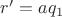 $ r' = aq_1$