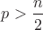 $p>\dfrac{n}{2}$