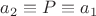 $a_2\equiv P\equiv a_1$