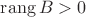 $\operatorname{rang} B > 0$