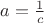 $a = \frac{1}{c}$