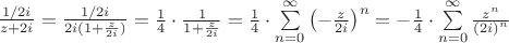 $\frac{{1/2i}}{{z + 2i}} = \frac{{1/2i}}{{2i(1 + \frac{z}{{2i}})}} = \frac{1}{4} \cdot \frac{1}{{1 + \frac{z}{{2i}}}} = \frac{1}{4} \cdot \sum\limits_{n = 0}^\infty  {\left( { - \frac{z}{{2i}}} \right)} ^n  =  - \frac{1}{4} \cdot \sum\limits_{n = 0}^\infty  {\frac{{z^n }}{{\left( {2i} \right)^n }}} 
$