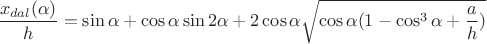 $\dfrac{x_{dal}(\alpha )}{h}= \sin \alpha  + \cos \alpha \sin 2\alpha + 2\cos \alpha \sqrt {\cos \alpha(1-\cos^3 \alpha + \dfrac ah)}$