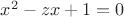 $x^2-zx+1=0$