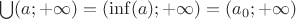 $\bigcup (a; +\infty) = (\inf(a); +\infty) = (a_0; +\infty)$