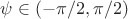 $\psi\in(-\pi/2,\pi/2)$