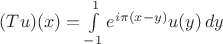 $(Tu)(x)=\int\limits_{-1}^{1}e^{i\pi (x-y)}u(y)\, dy$