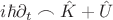 $i\hbar \partial_t \frown \hat{K}+\hat{U}$