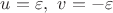 $u=\varepsilon, \ v=-\varepsilon$