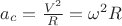 $a_c=\frac {V^2}{R}=\omega^2 R$