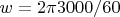 $w = 2\pi3000/60 $