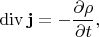 $$\mathop{\mathrm{div}}\mathbf{j}=-\frac{\partial\rho}{\partial t},$$