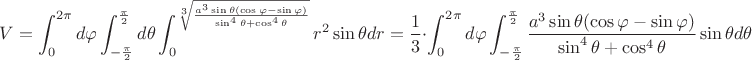 $V=\displaystyle\int_{0}^{2\pi}d\varphi \displaystyle\int_{-\frac{\pi}{2}}^{\frac{\pi}{2}}d\theta \displaystyle\int_{0}^{\sqrt[3]{\frac{a^3\sin\theta(\cos\varphi-\sin\varphi)}{\sin^4\theta+\cos^4\theta}}}r^2\sin\theta dr=\dfrac{1}{3}\cdot \displaystyle\int_{0}^{2\pi}d\varphi \displaystyle\int_{-\frac{\pi}{2}}^{\frac{\pi}{2}} \frac{a^3\sin\theta(\cos\varphi-\sin\varphi)}{\sin^4\theta+\cos^4\theta} \sin \theta d\theta  $