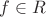 $f \in R$
