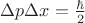 $\Delta p \Delta x = \frac {\hbar} {2} $