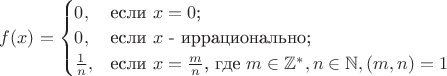 $
f(x)=\begin{cases}
0,&\text{если $x=0$;}\\
0,&\text{если $x$ - иррационально;}\\
\frac 1 n,&\text{если $x=\frac m n$, где $m \in \mathbb Z^\ast, n \in \mathbb N, (m,n)=1$}
\end{cases}
$
