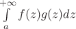 $\int\limits_{a}^{+\infty} f(z)g(z)dz$