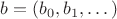 $b=(b_0,b_1,\dots)$