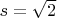 $s = \sqrt{2}$