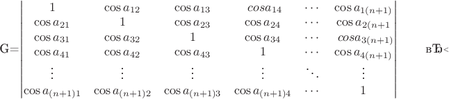 $$$
 G=\begin{vmatrix}
1 &\cos a_{12} & \cos a_{13} &\ cos a_{14} &  \cdots & \cos a_{1(n+1)} \\
\cos a_{21} &1 & \cos a_{23} & \cos a_{24} &  \cdots & \cos a_{2(n+1} \\
\cos a_{31} &\cos a_{32} & 1 & \cos a_{34} &  \cdots &\ cos a_{3(n+1)} \\
\cos a_{41} &\cos a_{42} & \cos a_{43} & 1 &  \cdots &\cos a_{4(n+1)}\\
\vdots & \vdots &\vdots &\vdots &\ddots & \vdots \\
\cos a_{(n+1)1}&\cos a_{(n+1)2}& \cos a_{(n+1)3} & \cos a_{(n+1)4} &  \cdots & 1
\end{vmatrix}
\qquad
​$$