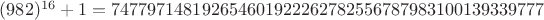 $(982)^{16}+1 = 747797148192654601922262782556787983100139339777$
