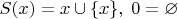 $S(x)=x\cup\{x\},\;0=\varnothing$