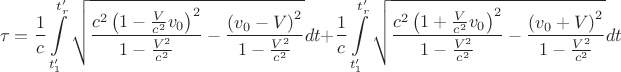 $$
\tau = \frac 1c\int\limits_{t'_1}^{t'_r}\sqrt{\frac{c^2\left(1-\frac{V}{c^2}v_0\right)^2}{1-\frac{V^2}{c^2}}-\frac{\left(v_0-V\right)^2}{1-\frac{V^2}{c^2}}}dt +  \frac 1c\int\limits_{t'_1}^{t'_r}\sqrt{\frac{c^2\left(1+\frac{V}{c^2}v_0\right)^2}{1-\frac{V^2}{c^2}}-\frac{\left(v_0+V\right)^2}{1-\frac{V^2}{c^2}}}dt
$$