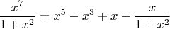 \[
\frac{{x^7 }}
{{1 + x^2 }} = x^5  - x^3  + x - \frac{x}
{{1 + x^2 }}
\]