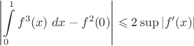 $$
\left|\int\limits_0^1 f^3(x)\ dx-f^2(0)\right|\leqslant 2\sup|f'(x)|
$$