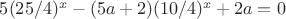 $5(25/4)^x - (5a+2)(10/4)^x +2a = 0$