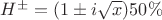 $H^{\pm} = (1 \pm i\sqrt x)50\%$