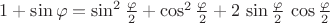 $1+\sin\varphi=\sin^2{\varphi\over2}+\cos^2{\varphi\over2}+2\,\sin{\varphi\over2}\,\cos{\varphi\over2}$