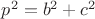 $p^2=b^2+c^2$
