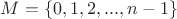 $M = \{0, 1, 2, ..., n-1\} $