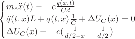 $\begin{cases}
m_{e}\ddot{x}(t)=-e \frac{q(x,t)}{C d}\\
\ddot{q}(t,x)L + q(t,x)\frac{1}{C} + \Delta U_{C}(x)=0\\
\Delta U_{C}(x)=-e(\frac{1}{d/2-x}-\frac{1}{d/2})
\end{cases}$