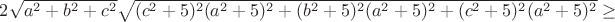 $2\sqrt { a^2+b^2+c^2} \sqrt{(c^2+5)^2 (a^2+5)^2+(b^2+5)^2(a^2+5)^2+ (c^2+5)^2(a^2+5)^2}\geq$