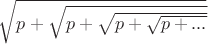 $\sqrt{p+\sqrt{p+\sqrt{p+\sqrt{p+...}}}}$