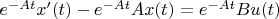 $e^{-At}x'(t) - e^{-At}Ax(t) = e^{-At}Bu(t)$