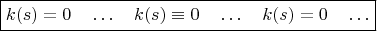 $$\fbox{$k(s)=0\quad\ldots\quad  k(s)\equiv 0\quad\ldots\quad   k(s)=0\quad\ldots$}$$